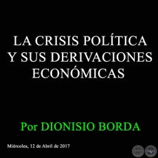 LA CRISIS POLTICA Y SUS DERIVACIONES ECONMICAS - Por DIONISIO BORDA - Mircoles, 12 de Abril de 2017 